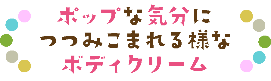 ポップな気分につつみこまれる様なボディクリーム